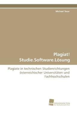 Plagiat! Studie.Software.Lösung: Plagiate in technischen Studienrichtungen österreichischer Universitäten und Fachhochschulen