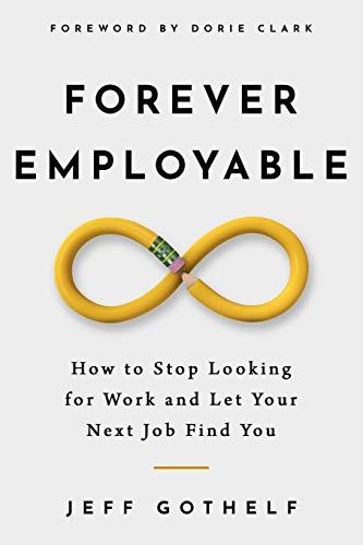 Forever Employable: How to Stop Looking for Work and Let Your Next Job Find You