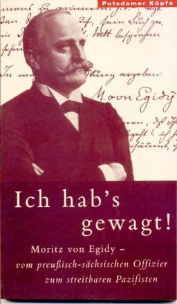 Moritz von Egidy: Ich hab's gewagt!: Vom preussisch-sächsischen Offizier zum streitbaren Pazifisten