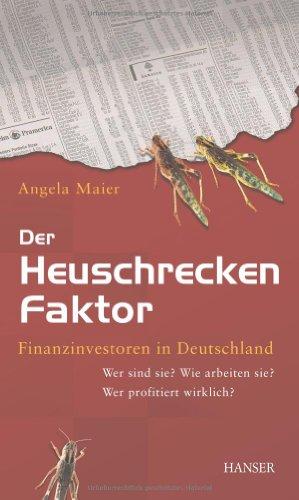 Der Heuschrecken-Faktor: Finanzinvestoren in Deutschland: Wer sind sie? Wie arbeiten sie? Wer profitiert wirklich?