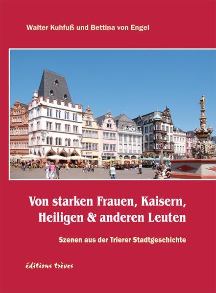 Von starken Frauen, Kaisern, Heiligen & anderen Leuten: Szenen aus der Trierer Stadtgeschichte