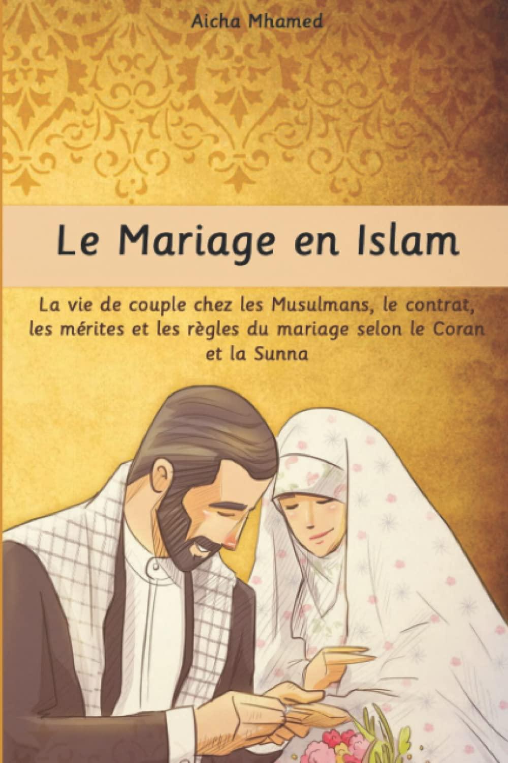 Le Mariage en Islam: La vie de couple chez les Musulmans, le contrat, les mérites et les règles du mariage selon le Coran et la Sunna