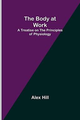 The Body at Work: A Treatise on the Principles of Physiology