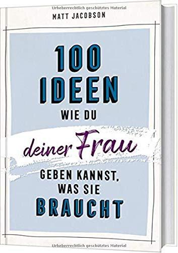 100 Ideen, wie du deiner Frau geben kannst, was sie braucht