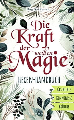 Die Kraft der weißen Magie - Hexen-Handbuch: Geschichte - Kenntnisse - Bräuche