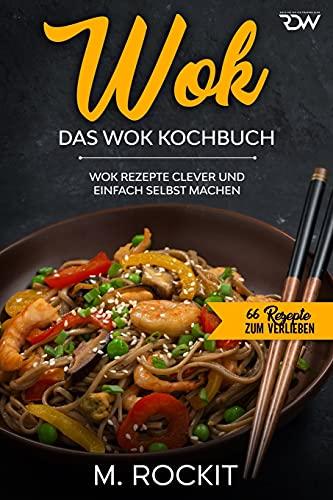 WOK, Das WOK Kochbuch: WOK Rezepte clever und einfach selbst machen. (66 Rezepte zum Verlieben, Band 51)