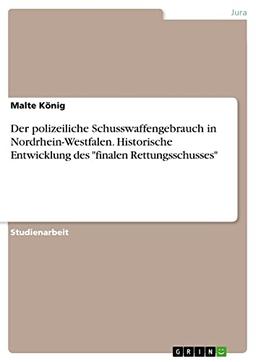 Der polizeiliche Schusswaffengebrauch in Nordrhein-Westfalen. Historische Entwicklung des "finalen Rettungsschusses"