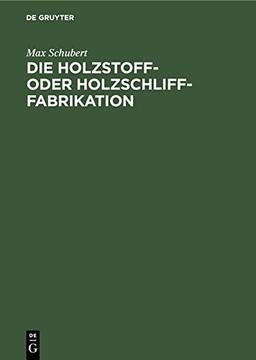 Die Holzstoff- oder Holzschliff-Fabrikation: Vom technischen sowie geschäftlichen Standpunkte aus unter Erwähnung der Calculationsberechnung, Abwässer- und Fabrikationswasser-Reinigung