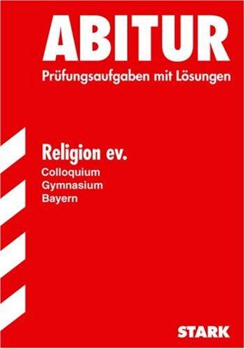 Abitur-Prüfungsaufgaben Gymnasium Bayern. Mit Lösungen: Abitur Religion ev. Gymnasium Bayern. Colloquium. Prüfungsaufgaben mit Lösungen. (Lernmaterialien)