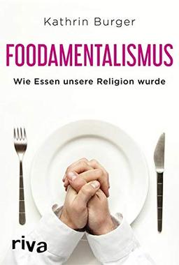 Foodamentalismus: Wie Essen unsere Religion wurde