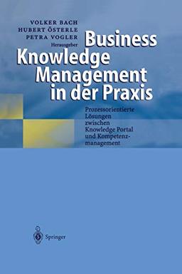 Business Knowledge Management in der Praxis: Prozessorientierte Lösungen zwischen Knowledge Portal und Kompetenzmanagement