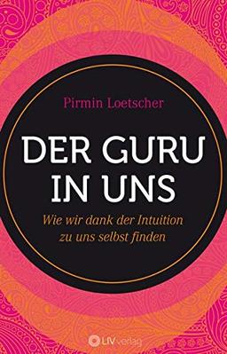 Der Guru in uns: Wie wir dank der Intuition zu uns selbst finden