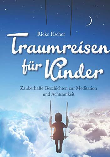 Traumreisen für Kinder: Zauberhafte Geschichten zur Meditation und Achtsamkeit