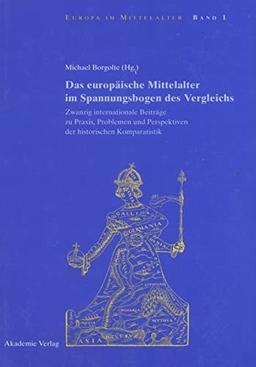 Das europäische Mittelalter im Spannungsbogen des Vergleichs: Zwanzig internationale Beiträge zu Praxis, Problemen und Perspektiven der historischen Komparatistik (Europa im Mittelalter, 1, Band 1)