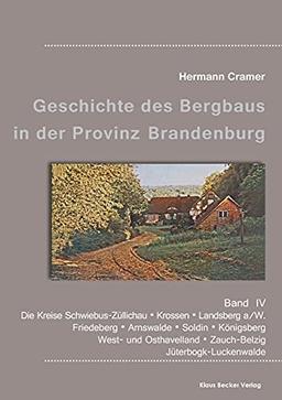 Beiträge zur Geschichte des Bergbaus in der Provinz Brandenburg, Band IV: Die Kreise Schwiebus-Züllichau, Krossen, Landsberg a/W, Friedeberg, ... Zauch-Belzig und Jüterbogk-Luckenwalde