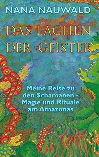 Das Lachen der Geister: Meine Reise zu den Schamanen  - Magie und Rituale am Amazonas