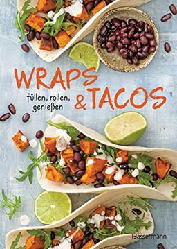 Wraps & Tacos füllen - rollen - genießen: perfekt für morgens, mittags, abends und für jede Party