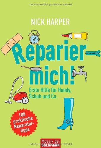 Reparier mich!: Erste Hilfe für Handy, Schuh und Co. - 108 praktische Reparaturtipps