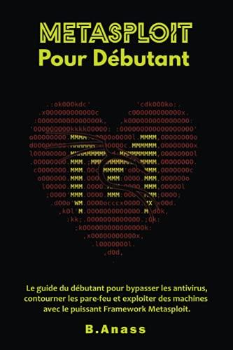 Metasploit Pour Débutant: Le guide du débutant pour bypasser les antivirus, contourner les pare-feu et exploiter des machines avec le puissant Framework Metasploit