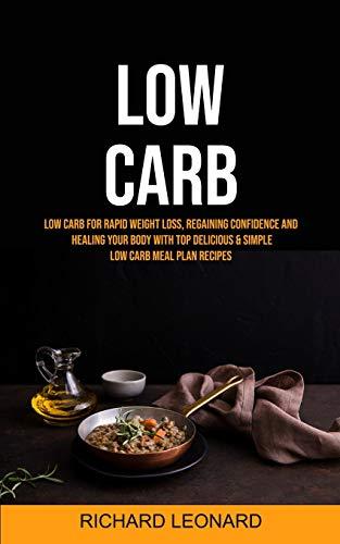 Low Carb: Low Carb For Rapid Weight Loss, Regaining Confidence And Healing Your Body With Top Delicious & Simple Low Carb Meal Plan Recipes (Low Carb for Beginner, Band 1)