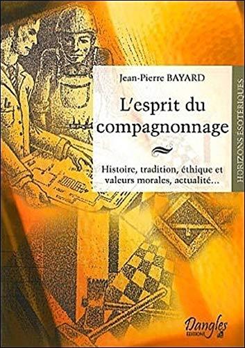 L'esprit du compagnonnage : histoire, tradition, éthique et valeurs morales, actualité...