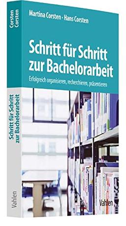 Schritt für Schritt zur Bachelorarbeit: Erfolgreich organisieren, recherchieren, präsentieren