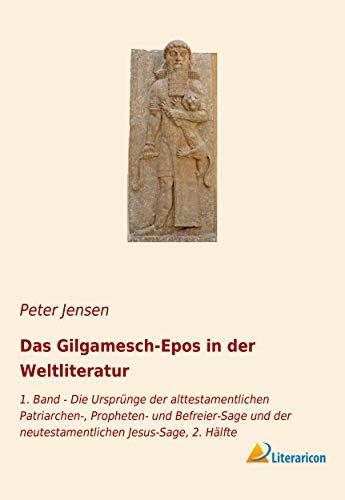 Das Gilgamesch-Epos in der Weltliteratur: 1. Band - Die Ursprünge der alttestamentlichen Patriarchen-, Propheten- und Befreier-Sage und der neutestamentlichen Jesus-Sage, 2. Hälfte