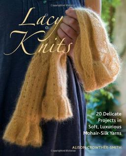 Lacy Knits: 20 Delicate Projects in Soft, Luxurious Mohair-Silk Yarns