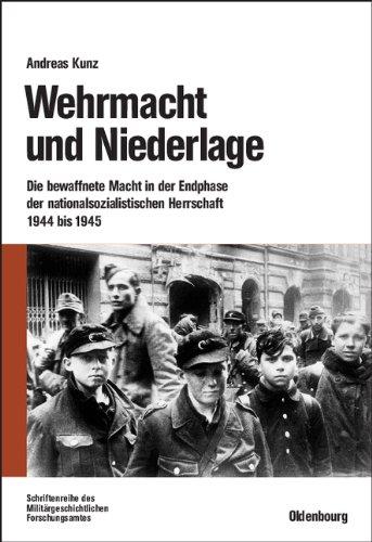 Wehrmacht und Niederlage: Die bewaffnete Macht in der Endphase der nationalsozialistischen Herrschaft 1944 bis 1945