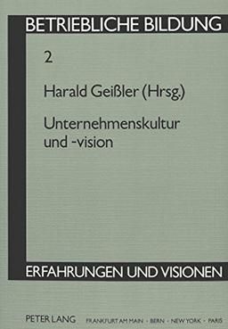 Unternehmenskultur und -vision: Herausgegeben von Harald Geißler (Betriebliche Bildung - Erfahrungen und Visionen)