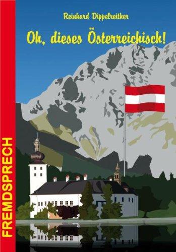 Oh, dieses Österreichisch!: Eine heitere und unterhaltsame Betrachtung der Sprache unserer Nachbarn