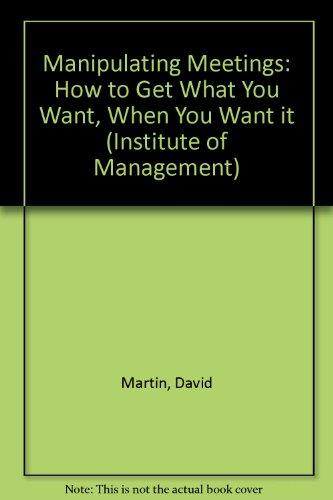 Manipulating Meetings: How to Get What You Want, When You Want It (Institute of Management)