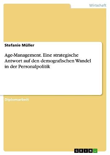 Age-Management. Eine strategische Antwort auf den demografischen Wandel in der Personalpolitik