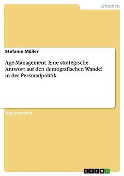 Age-Management. Eine strategische Antwort auf den demografischen Wandel in der Personalpolitik