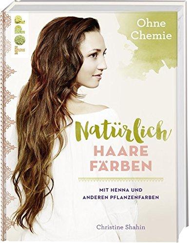 Natürlich Haare färben: Mit Henna und anderen Pflanzenfarben, ohne Chemie!