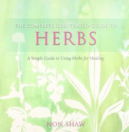 The Complete Illustrated Guide To - Herbs: A Simple Guide To Using HerbsFor Healing