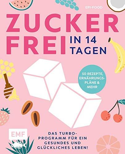 Zuckerfrei in 14 Tagen – Das Turbo-Programm für ein gesundes und glückliches Leben!: Grundlagen, 50 Rezepte, Wochenpläne und mehr