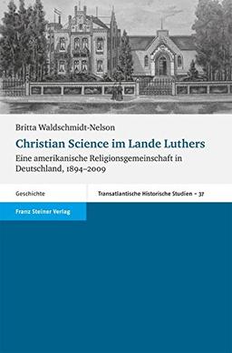 Christian Science im Lande Luthers. Eine amerikanische Religionsgemeinschaft in Deutschland, 1894-2009 (Transatlantische Historische Studien (Ths))