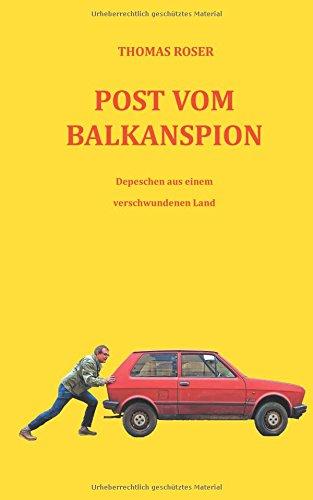 Post vom Balkanspion: Depeschen aus einem verschwundenen Land