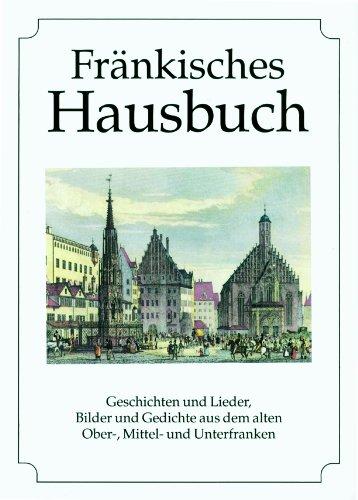 Fränkisches Hausbuch: Geschichten und Lieder, Bilder und Gedichte aus dem alten Ober-, Mittel- und Unterfranken