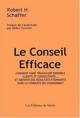 Le conseil efficace : comment faire travailler ensemble clients et consultants... et obtenir des résultats étonnants dans la conduite du changement