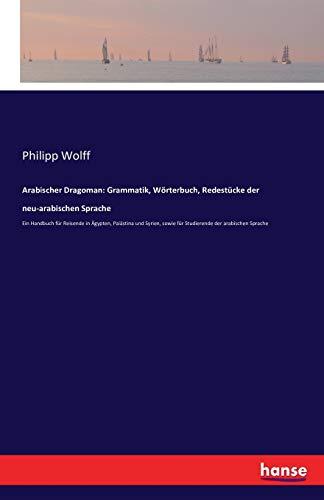 Arabischer Dragoman: Grammatik, Wörterbuch, Redestücke der neu-arabischen Sprache: Ein Handbuch für Reisende in Ägypten, Palästina und Syrien, sowie für Studierende der arabischen Sprache