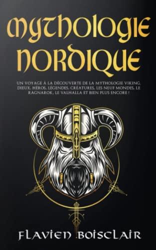 Mythologie Nordique: Un Voyage à la Découverte de La Mythologie Viking. Dieux, Héros, Légendes, Créatures, Les Neuf Mondes, Le Ragnarok, Le Valhalla et Bien Plus Encore !