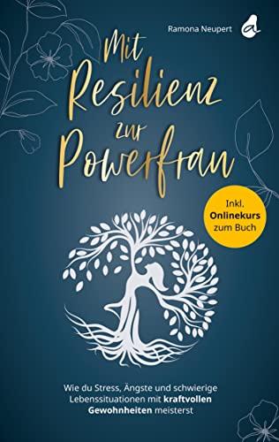 Mit Resilienz zur Powerfrau: Wie du Stress, Ängste und schwierige Lebenssituationen mit kraftvollen Gewohnheiten meisterst