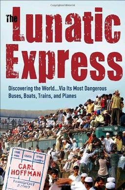 The Lunatic Express: Discovering the World . . . via Its Most Dangerous Buses, Boats, Trains, and Planes