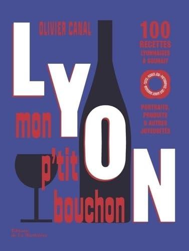 Lyon, mon p'tit bouchon : 100 recettes lyonnaises à souhait : portraits, produits & autres joyeusetés