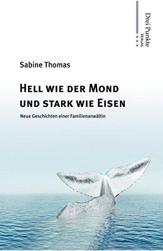 Hell wie der Mond und stark wie Eisen: Neue Geschichten einer Familienanwältin