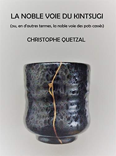 La Noble Voie du Kintsugi : (ou en d'autres termes, la noble voie des pots cassés)