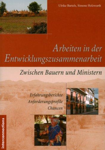 Arbeiten in der Entwicklungszusammenarbeit: Zwischen Bauern und Ministern. Erfahrungsberichte - Anforderungsprofile - Chancen