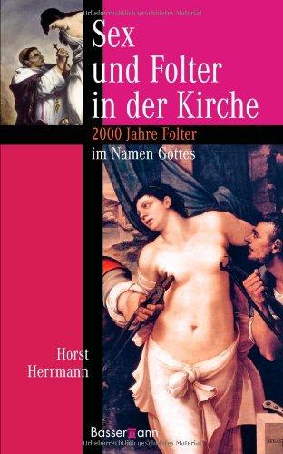 Sex und Folter in der Kirche: 2000 Jahre Folter im Namen Gottes